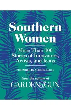 Southern Women: More Than 100 Stories of Innovators, Artists, and Icons - Editors Of Garden And Gun