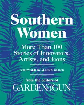 Southern Women: More Than 100 Stories of Innovators, Artists, and Icons, Hardcover/Editors of Garden and Gun