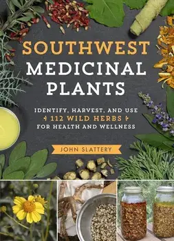 Southwest Medicinal Plants: Identify, Harvest, and Use 112 Wild Herbs for Health and Wellness, Paperback/John Slattery