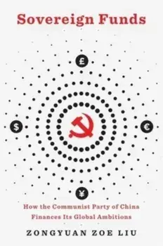 Sovereign Funds. How the Communist Party of China Finances Its Global Ambitions, Hardback/Zongyuan Zoe Liu