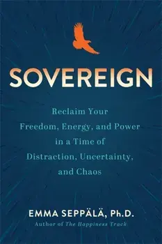 Sovereign. Reclaim Your Freedom, Energy and Power in a Time of Distraction, Uncertainty and Chaos, Paperback/Emma Seppala