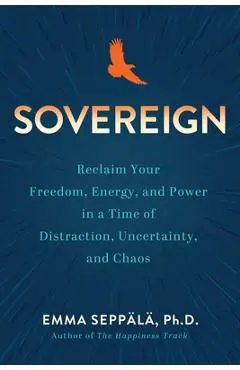 Sovereign: Reclaim Your Freedom, Energy, and Power in a Time of Distraction, Uncertainty, and Chaos - Emma Seppälä