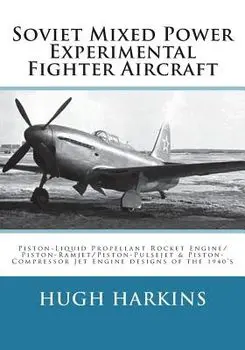 Soviet Mixed Power Experimental Fighter Aircraft: Piston-Liquid Propellant Rocket Engine/Piston-Ramjet/Piston-Pulsejet & Piston-Compressor Jet Engine, Paperback/Hugh Harkins