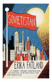Sovietistan. A Journey Through Turkmenistan, Kazakhstan, Tajikistan, Kyrgyzstan and Uzbekistan, Paperback/Erika Fatland