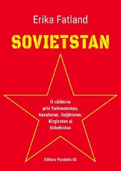 Sovietstan. O calatorie prin Turkmenistan, Kazahstan, Tadjikistan, Kirgizstan si Uzbekistan/Erika Fatland