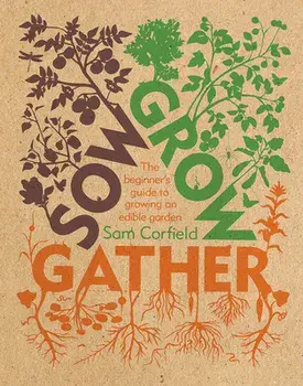 Sow Grow Gather. The Beginner's Guide to Growing an Edible Garden, Paperback/Sam Corfield