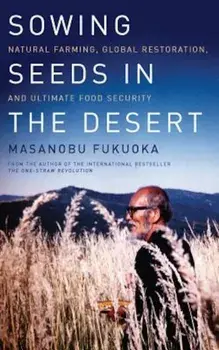 Sowing Seeds in the Desert: Natural Farming, Global Restoration, and Ultimate Food Security, Paperback/Masanobu Fukuoka