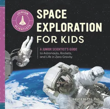 Space Exploration for Kids: A Junior Scientist's Guide to Astronauts, Rockets, and Life in Zero Gravity, Hardcover/Bruce Betts