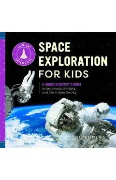 Space Exploration for Kids: A Junior Scientist's Guide to Astronauts, Rockets, and Life in Zero Gravity - Bruce Betts
