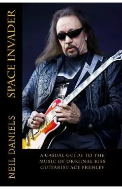 Space Invader - A Casual Guide To The Music Of Original KISS Guitarist Ace Frehley - Neil Daniels