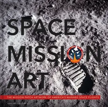 Space Mission Art. The Mission Patches & Insignias of America's Human Spaceflights, Hardback/Luke Wesley Price