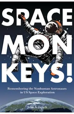 Space Monkeys!: Remembering the Nonhuman Astronauts in Us Space Exploration - John Alexander Lynch
