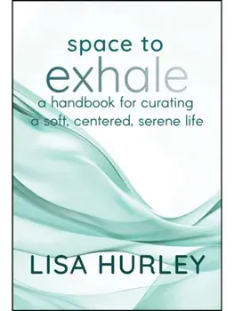 Space to Exhale. A Handbook for Curating a Soft, Centered, Serene Life, Hardback/Lisa Hurley