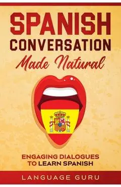 Spanish Conversation Made Natural: Engaging Dialogues to Learn Spanish - Language Guru