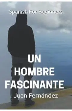 Spanish For Beginners: Un hombre fascinante - Juan Fernandez