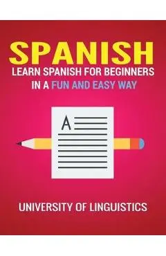 Spanish: Learn Spanish for Beginners in a Fun and Easy Way Including Pronunciation, Spanish Grammar, Reading, and Writing, Plus - University Of Linguistics