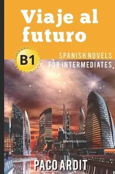 Spanish Novels: Viaje al futuro (Spanish Novels for Intermediates - B1), Paperback/Paco Ardit