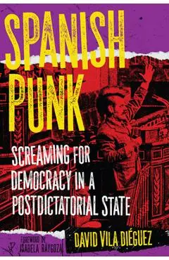 Spanish Punk: Screaming for Democracy in a Postdictatorial State - David Vila Diéguez