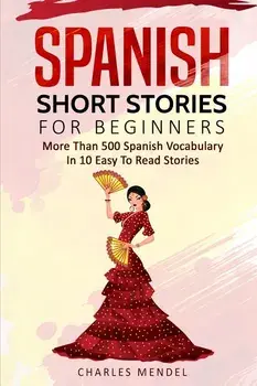 Spanish Short Stories for Beginners: More Than 500 Short Stories in 10 Easy to Read Stories, Paperback/Charles Mendel