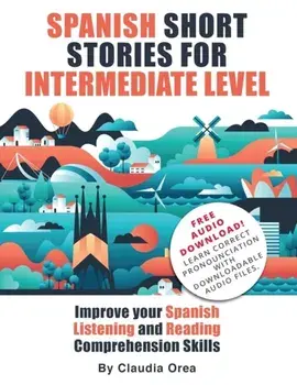 Spanish Short Stories for Intermediate Level: Improve Your Spanish Listening and Reading Comprehension Skills, Paperback/Claudia Orea