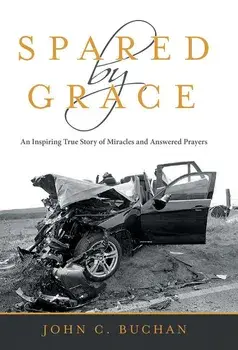 Spared by Grace: An Inspiring True Story of Miracles and Answered Prayers, Hardcover/John C. Buchan
