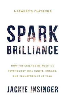 Spark Brilliance: How the Science of Positive Psychology Will Ignite, Engage, and Transform Your Team, Hardcover/Jackie Insinger