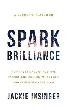 Spark Brilliance: How the Science of Positive Psychology Will Ignite, Engage, and Transform Your Team - Jackie Insinger