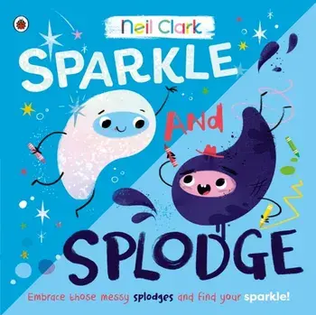 Sparkle and Splodge. Embrace those messy splodges and find your sparkle!, Paperback/Neil Clark