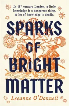 Sparks of Bright Matter. 'A debut novel of great imagination and originality'- THE SUNDAY TIMES, Hardback/Leeanne ODonnell