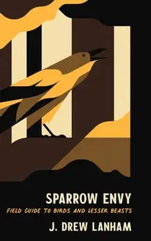 Sparrow Envy: Field Guide to Birds and Lesser Beasts, Hardcover/J. Drew Lanham