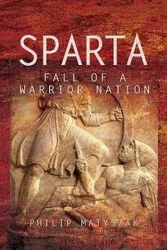 Sparta: Fall of a Warrior Nation, Hardcover/Philip Matyszak
