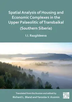 Spatial Analysis of Housing and Economic Complexes in the Upper Palaeolithic of Transbaikal (Southern Siberia), Paperback/Irina I. Razgildeeva
