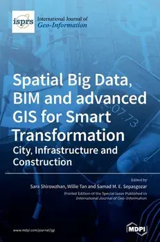 Spatial Big Data, BIM and advanced GIS for Smart Transformation: City, Infrastructure and Construction, Hardcover/Sara Shirowzhan