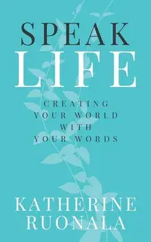 Speak Life: Creating Your World With Your Words, Paperback/Katherine Ruonala
