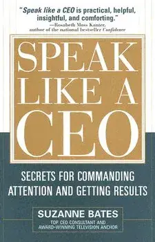 Speak Like a CEO: Secrets for Commanding Attention and Getting Results, Hardcover/Suzanne Bates