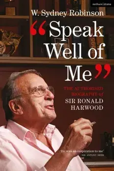Speak Well of Me. The Authorised Biography of Sir Ronald Harwood, 2 ed, Paperback/W. Sydney Robinson