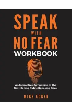 Speak With No Fear Workbook: An Interactive Companion to the Best-Selling Public Speaking Book - Mike Acker