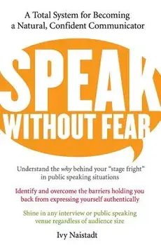 Speak Without Fear: A Total System for Becoming a Natural, Confident Communicator, Paperback/Ivy Naistadt