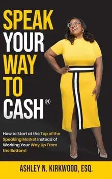 Speak Your Way to Cash(R): How to Start at the Top of the Speaking Market Instead of Working Your Way up From the Bottom!/Ashley Kirkwood