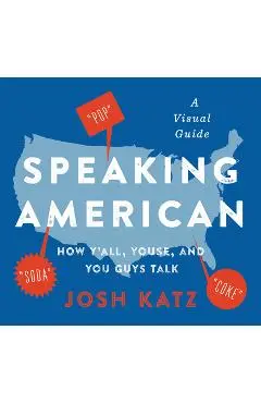 Speaking American: How Y'All, Youse, and You Guys Talk: A Visual Guide - Josh Katz