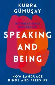 Speaking and Being. How Language Binds and Frees Us, Main, Hardback/Kubra Gumusay