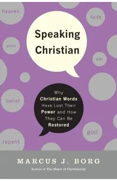 Speaking Christian: Why Christian Words Have Lost Their Meaning and Power - And How They Can Be Restored - Marcus J. Borg