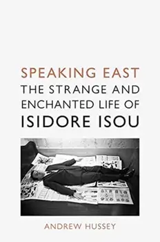 Speaking East. The Strange and Enchanted Life of Isidore Isou, Hardback/Andrew Hussey