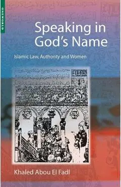 Speaking in God's Name: Islamic Law, Authority and Women - Khaled Abou El Fadl