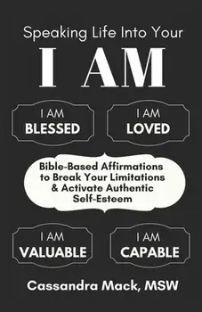 Speaking Life Into Your I Am: Bible-Based Affirmations To Break Your Limitations & Activate Authentic Self-Esteem, Paperback/Cassandra Mack