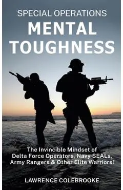 Special Operations Mental Toughness: The Invincible Mindset of Delta Force Operators, Navy SEALs, Army Rangers and Other Elite Warriors! - Lawrence Colebrooke