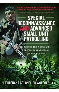 Special Reconnaissance and Advanced Small Unit Patrolling: Tactics, Techniques and Procedures for Special Operations Forces - Edward Wolcoff