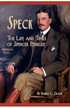 Speck - The Life and Times of Spencer Penrose - Robert C. Olson