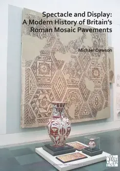 Spectacle and Display: A Modern History of Britain's Roman Mosaic Pavements, Paperback/Michael Dawson