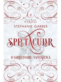 Spectacular. O sarbatoare fantastica. O carte din seria Caraval/Stephanie Garber